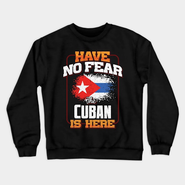 Cuban Flag  Have No Fear The Cuban Is Here - Gift for Cuban From Cuba Crewneck Sweatshirt by Country Flags